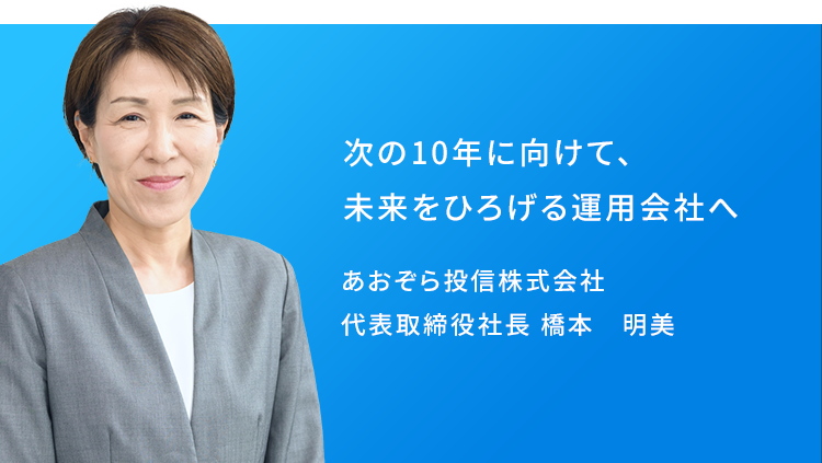 次の10年に向けて、未来をひろげる運用会社へ あおぞら投信株式会社 代表取締役社長 橋本 明美