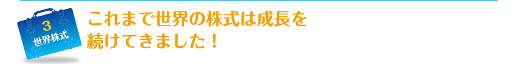 3 これまで世界の株式は成長を続けてきました！