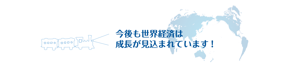 今後も世界経済は成長が見込まれています!